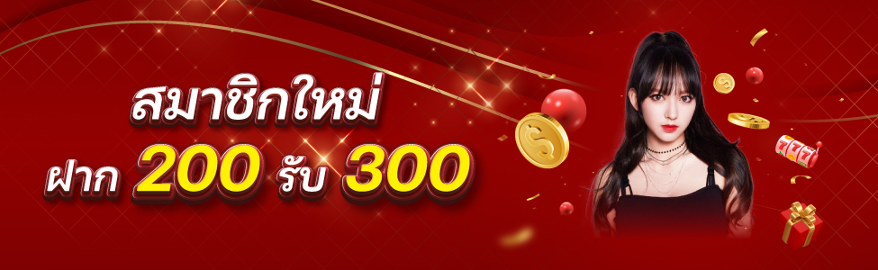 โปรเปิดใจ สมาชิกใหม่ 200 รับ 300